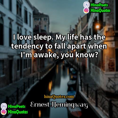 Ernest Hemingway Quotes | I love sleep. My life has the